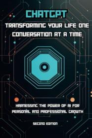 ChatGPT - Transforming Your Life One Conversation at a Time - Harnessing the Power of AI for Personal and Professional Growth