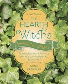 The Hearth Witch's Garden Herbal - Plants, Recipes & Rituals for Healing & Magical Self-Care