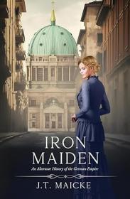 Iron Maiden An Alternate History of the German Empire by J T  Maicke