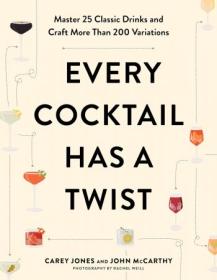 Every Cocktail Has a Twist - Master 25 Classic Drinks and Craft More Than 200 Variations