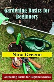 Gardening Basics For Beginners by Nina Greene