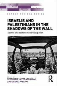 Israelis and Palestinians in the Shadows of the Wall - Spaces of Separation and Occupation