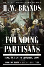 Founding Partisans - Hamilton, Madison, Jefferson, Adams and the Brawling Birth of American Politics