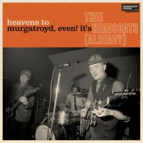 Thee Headcoats - Heavens To Murgatroyd, Even! It's Thee Headcoats! (Already) (2023) [16Bit-44.1kHz] FLAC [PMEDIA] ⭐️