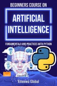 BEGINNERS COURSE ON ARTIFICIAL INTELLIGENCE - Fundamentals and Practices With Python