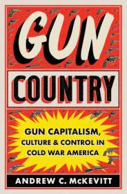 Gun Country - Gun Capitalism, Culture, and Control in Cold War America