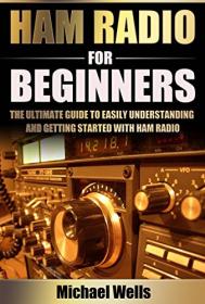 Ham Radio For Beginners - The Ultimate Guide to Easily Understanding and Getting Started with Ham Radio