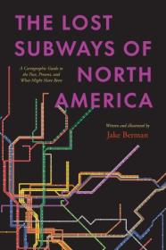 The Lost Subways of North America - A Cartographic Guide to the Past, Present, and What Might Have Been