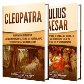 Cleopatra and Julius Caesar - A Captivating Guide to a Queen of Ancient Egypt, a Roman General, and Their Relationship