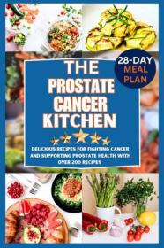 The prostate cancer kitchen - Delicious Recipes for Fighting Cancer and Supporting Prostate Health