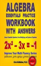 Algebra Essentials Practice Workbook with Answers - Linear & Quadratic Equations, Cross Multiplying (2018 Update)