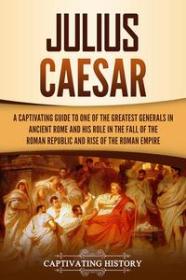 Julius Caesar - A Captivating Guide to One of the Greatest Generals in Ancient Rome