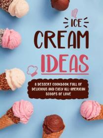 Ice Cream Ideas - A Dessert Cookbook Full of Delicious and Easy All-American Scoops of Love