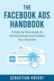 The Facebook Ads Handbook - A Step-by-Step Guide to Driving Results and Scaling Your Business