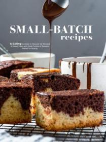 Small Batch Recipes - A Baking Cookbook to Discover the Wonders of Sweet Treats with Small Portions of Desserts