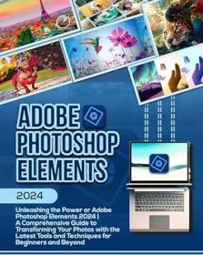 Adobe Photoshop Elements 2024 - Unleashing the Power of Adobe Photoshop Elements 2024