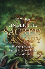 Under the Sacred Canopy - Working Magick with the Mystical Trees of the World