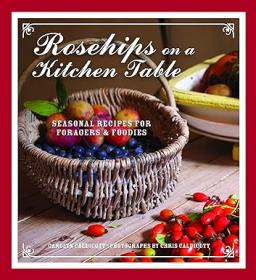 Rosehips on a Kitchen Table - Seasonal Recipes for Foragers and Foodies