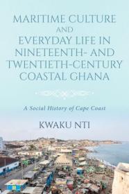 Maritime Culture and Everyday Life in Nineteenth- and Twentieth-Century Coastal Ghana - A Social History of Cape Coast