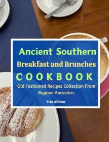 Ancient Southern Breakfast and Brunches Cookbook - Old Fashioned Recipes Collection from the Bygone Ancestors