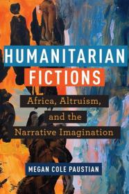 Humanitarian Fictions - Africa, Altruism, and the Narrative Imagination