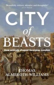 City of beasts - How animals shaped Georgian London (EPUB)