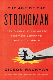 The Age of the Strongman How the Cult of the Leader Threatens Democracy Around the World