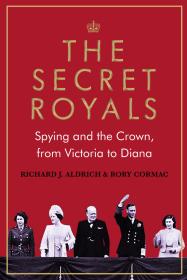 SECRET ROYALS Spying and the Crown From Victoria to Diana