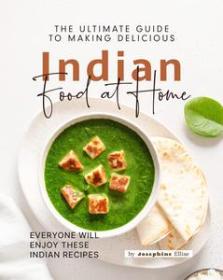 The Ultimate Guide to Making Delicious Indian Food at Home