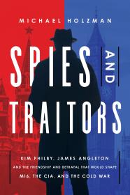 Spies and Traitors Kim Philby James Angleton and the Friendship and Betrayal That Would Shape MI6 the CIA and the Cold War