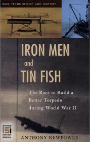 Iron Men and Tin Fish The Race to Build a Better Torpedo During World War II