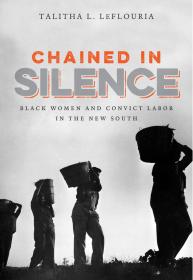 Chained in Silence Black Women and Convict Labor in the New South