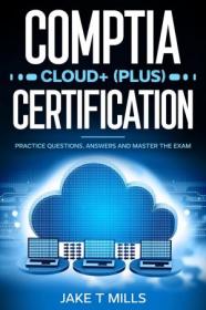 CompTIA Cloud + (Plus) Certification - Practice Questions, Answers and Master the Exam