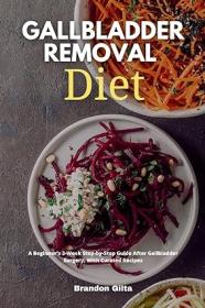Gallbladder Removal Diet - A Beginner's 3-Week Step-by-Step Guide After Gallbladder Surgery, With Curated Recipes