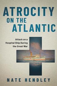 Atrocity on the Atlantic - Attack on a Hospital Ship During the Great War
