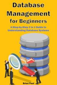 Database Management for Beginners - A Step-by-Step 2 in 1 Guide to Understanding Database Systems