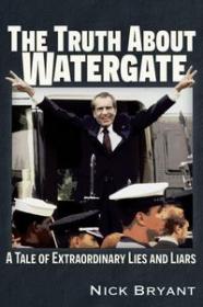 The Truth About Watergate - A Tale of Extraordinary Lies & Liars