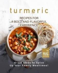 Turmeric Recipes for a Bold and Flavorful Experience Great Ideas to Spice Up Your Family Mealtimes!