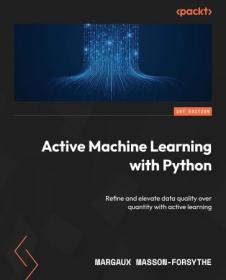 Active Machine Learning with Python - Refine and elevate data quality over quantity with active learning (True EPUB)