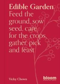 Edible Garden - Bloom Gardener's Guide - Feed the ground, sow seed, care for the crops, gather, pick and feast