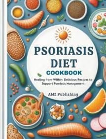 Psoriasis Diet Cookbook - Healing from Within - Delicious Recipes to Support Psoriasis Management