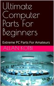 Ultimate Computer Parts For Beginners - Extreme PC Parts For Amateurs