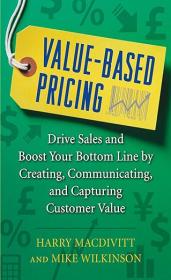 Value-Based Pricing - Drive Sales and Boost Your Bottom Line by Creating, Communicating and Capturing Customer Value