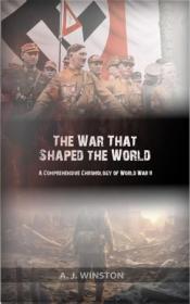 The War That Shaped the World - A Comprehensive Chronology of World War II