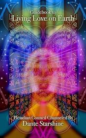 Guidebook to Living Love on Earth - Channeled through the Pleiadian Council