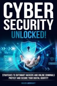 Cybersecurity Unlocked! - Strategies To Outsmart Hackers, and Online Criminals
