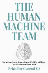 The Human Machine Team  How to Create Synergy Between Human and Artificial Intelligence That Will Revolutionize Our World