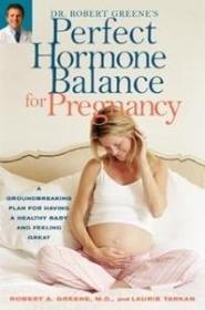 Dr  Robert Greene's Perfect Hormone Balance for Pregnancy - A Groundbreaking Plan for Having a Healthy Baby and Feeling Great