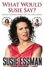 What Would Susie Say - Bullsht Wisdom About Love, Life and Comedy by Susie Essman