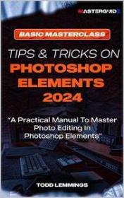 Tips And Tricks On Photoshop Elements 2024; Book I - Basic Masterclass